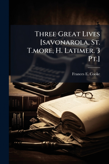 Three Great Lives [savonarola, St. T.more, H. Latimer. 3 Pt.]