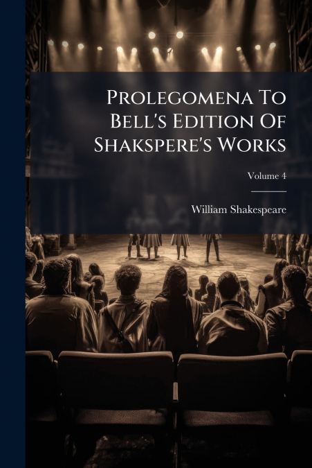Prolegomena To Bell’s Edition Of Shakspere’s Works; Volume 4