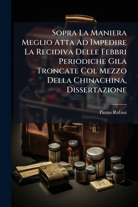 Sopra La Maniera Meglio Atta Ad Impedire La Recidiva Delle Febbri Periodiche Gila Troncate Col Mezzo Della Chinachina, Dissertazione