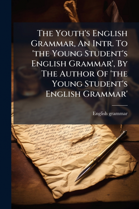 The Youth’s English Grammar, An Intr. To ’the Young Student’s English Grammar’, By The Author Of ’the Young Student’s English Grammar’
