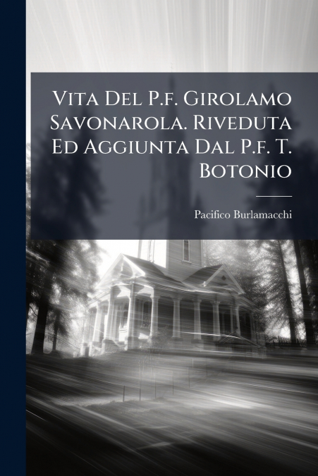 Vita Del P.f. Girolamo Savonarola. Riveduta Ed Aggiunta Dal P.f. T. Botonio