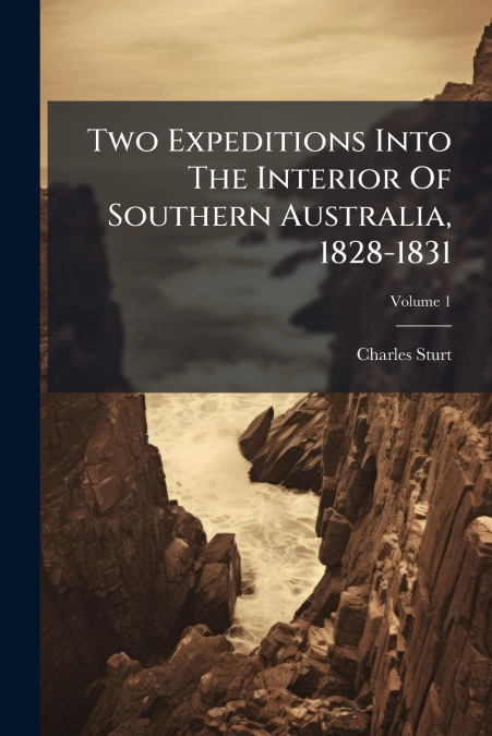 Two Expeditions Into The Interior Of Southern Australia, 1828-1831; Volume 1