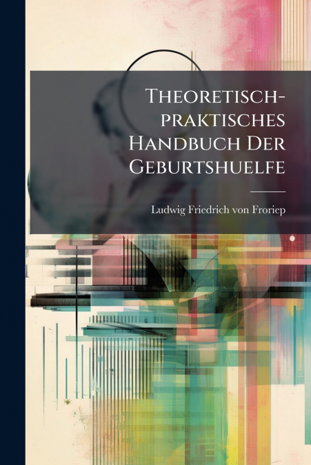 Theoretisch-praktisches Handbuch Der Geburtshuelfe