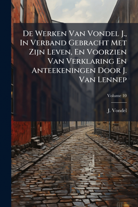 De Werken Van Vondel J., In Verband Gebracht Met Zijn Leven, En Voorzien Van Verklaring En Anteekeningen Door J. Van Lennep