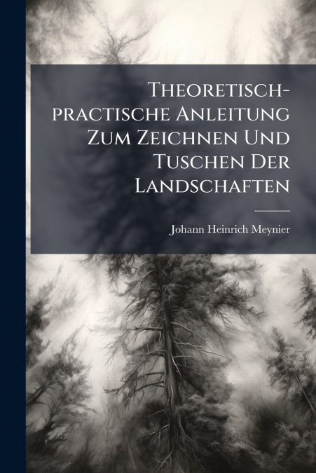 Theoretisch-practische Anleitung Zum Zeichnen Und Tuschen Der Landschaften