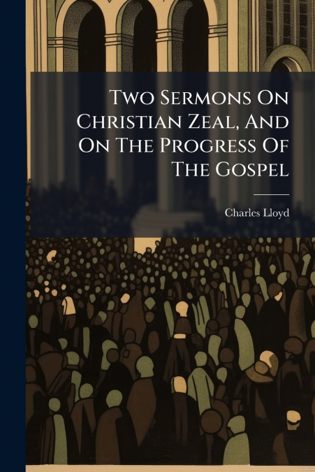 Two Sermons On Christian Zeal, And On The Progress Of The Gospel
