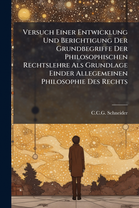 Versuch Einer Entwicklung Und Berichtigung Der Grundbegriffe Der Philosophischen Rechtslehre Als Grundlage Einder Allegemeinen Philosophie Des Rechts