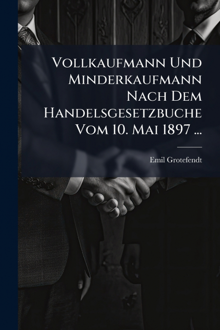 Vollkaufmann Und Minderkaufmann Nach Dem Handelsgesetzbuche Vom 10. Mai 1897 ...