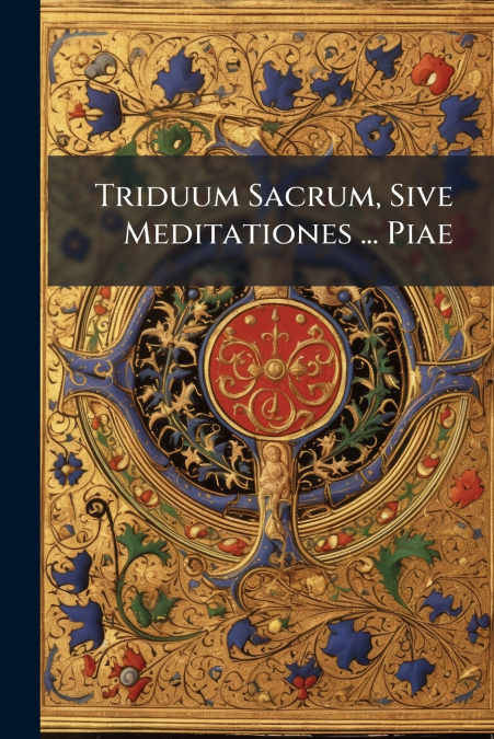 Triduum Sacrum, Sive Meditationes ... Piae