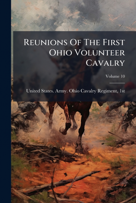 Reunions Of The First Ohio Volunteer Cavalry; Volume 10
