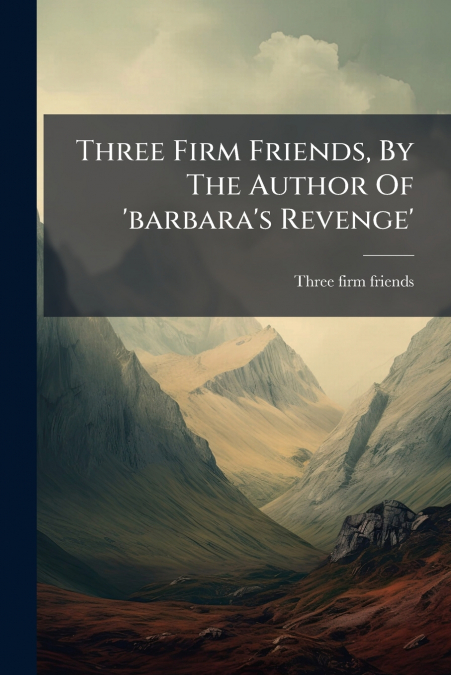 Three Firm Friends, By The Author Of ’barbara’s Revenge’