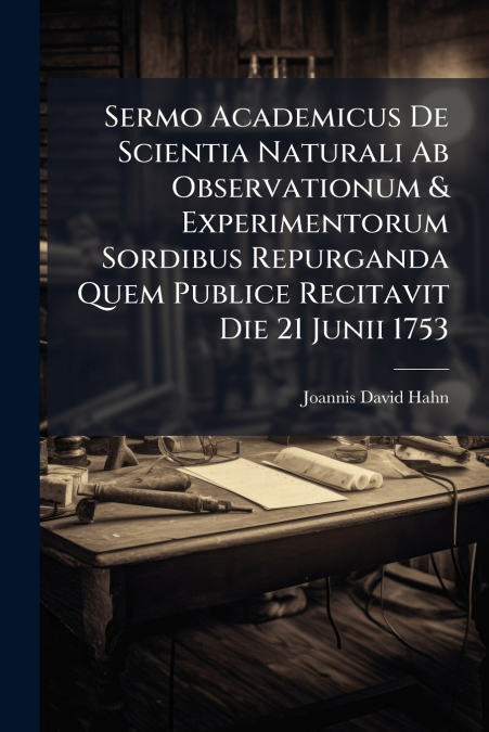 Sermo Academicus De Scientia Naturali Ab Observationum & Experimentorum Sordibus Repurganda Quem Publice Recitavit Die 21 Junii 1753