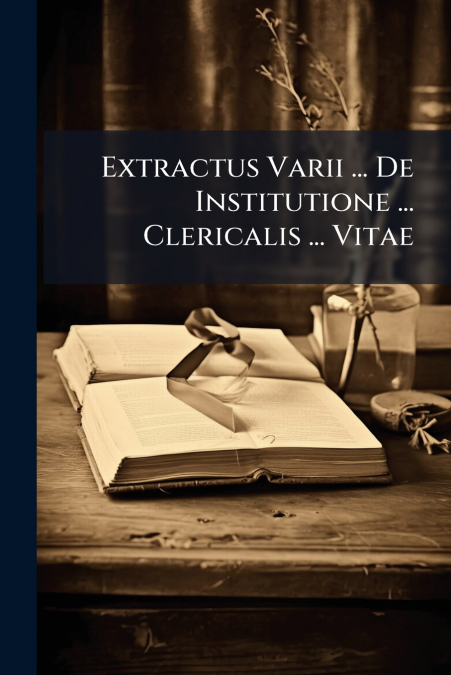 Extractus Varii ... De Institutione ... Clericalis ... Vitae