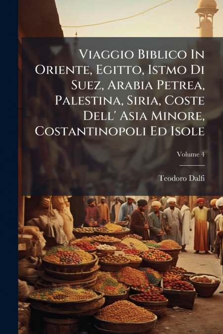 Viaggio Biblico In Oriente, Egitto, Istmo Di Suez, Arabia Petrea, Palestina, Siria, Coste Dell’ Asia Minore, Costantinopoli Ed Isole