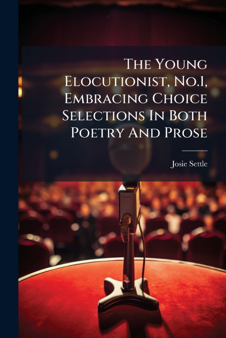 The Young Elocutionist, No.1, Embracing Choice Selections In Both Poetry And Prose