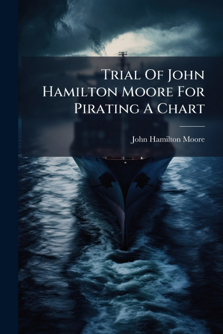 Trial Of John Hamilton Moore For Pirating A Chart