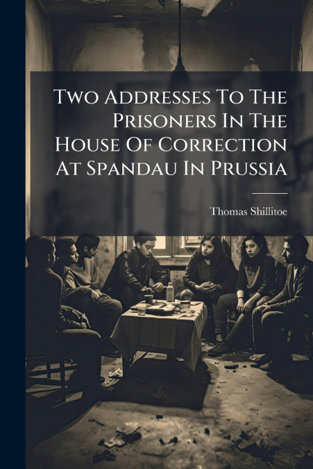 Two Addresses To The Prisoners In The House Of Correction At Spandau In Prussia