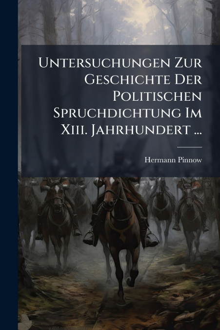 Untersuchungen Zur Geschichte Der Politischen Spruchdichtung Im Xiii. Jahrhundert ...