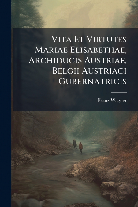Vita Et Virtutes Mariae Elisabethae, Archiducis Austriae, Belgii Austriaci Gubernatricis