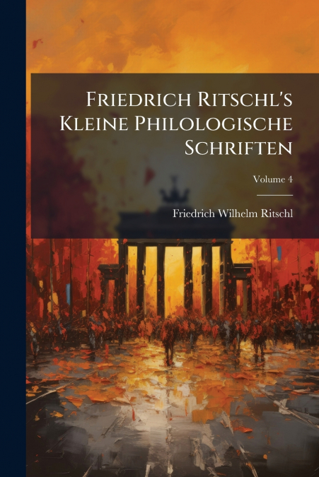 Friedrich Ritschl’s Kleine Philologische Schriften; Volume 4