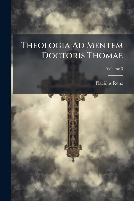 Theologia Ad Mentem Doctoris Thomae; Volume 3