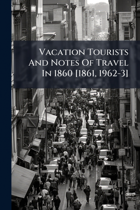 Vacation Tourists And Notes Of Travel In 1860 [1861, 1962-3]