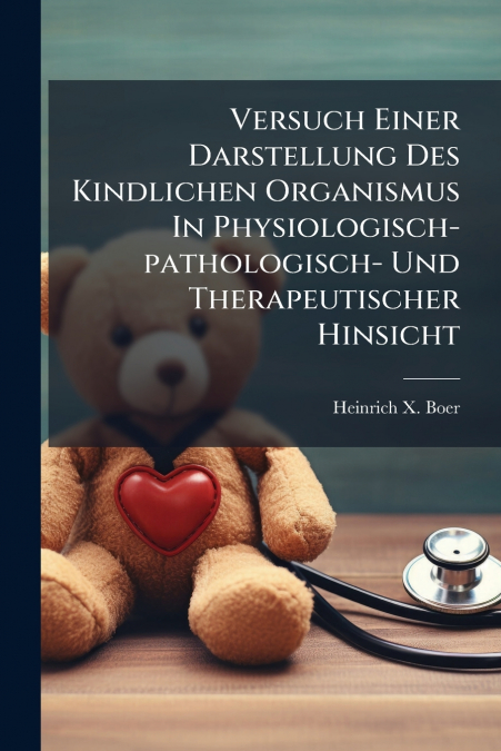 Versuch Einer Darstellung Des Kindlichen Organismus In Physiologisch-pathologisch- Und Therapeutischer Hinsicht