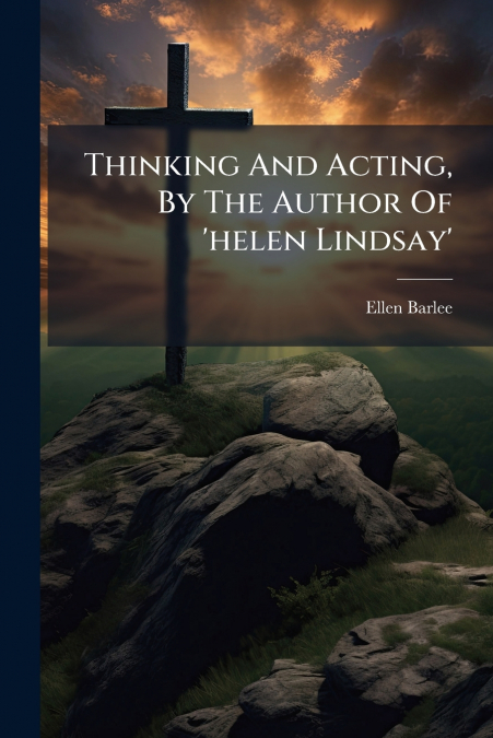 Thinking And Acting, By The Author Of ’helen Lindsay’