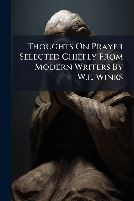 Thoughts On Prayer Selected Chiefly From Modern Writers By W.e. Winks