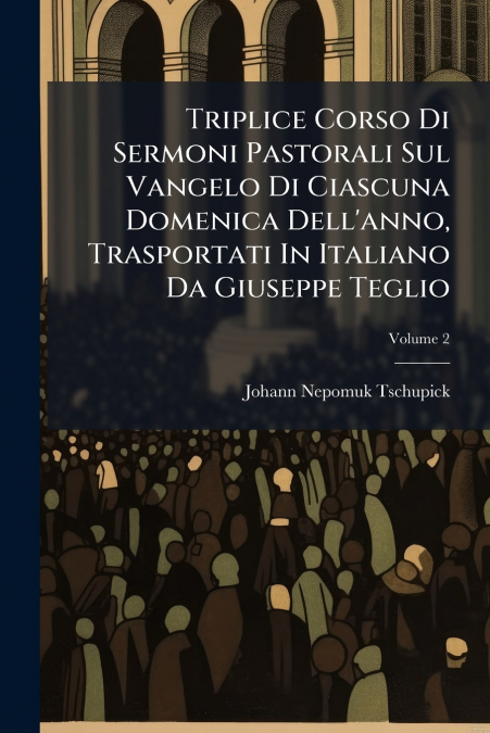 Triplice Corso Di Sermoni Pastorali Sul Vangelo Di Ciascuna Domenica Dell’anno, Trasportati In Italiano Da Giuseppe Teglio; Volume 2