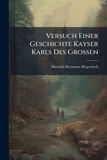 Versuch Einer Geschichte Kayser Karls Des Grossen