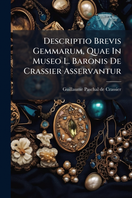Descriptio Brevis Gemmarum, Quae In Museo L. Baronis De Crassier Asservantur
