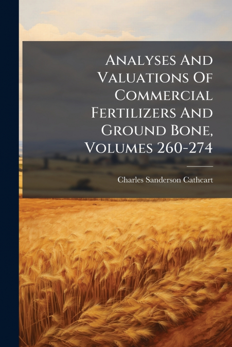 Analyses And Valuations Of Commercial Fertilizers And Ground Bone, Volumes 260-274