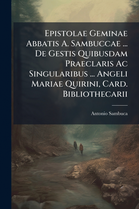 Epistolae Geminae Abbatis A. Sambuccae ... De Gestis Quibusdam Praeclaris Ac Singularibus ... Angeli Mariae Quirini, Card. Bibliothecarii
