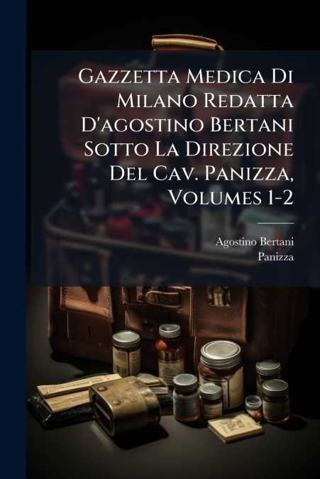 Gazzetta Medica Di Milano Redatta D’agostino Bertani Sotto La Direzione Del Cav. Panizza, Volumes 1-2