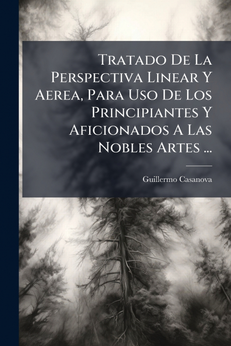 Tratado De La Perspectiva Linear Y Aerea, Para Uso De Los Principiantes Y Aficionados A Las Nobles Artes ...