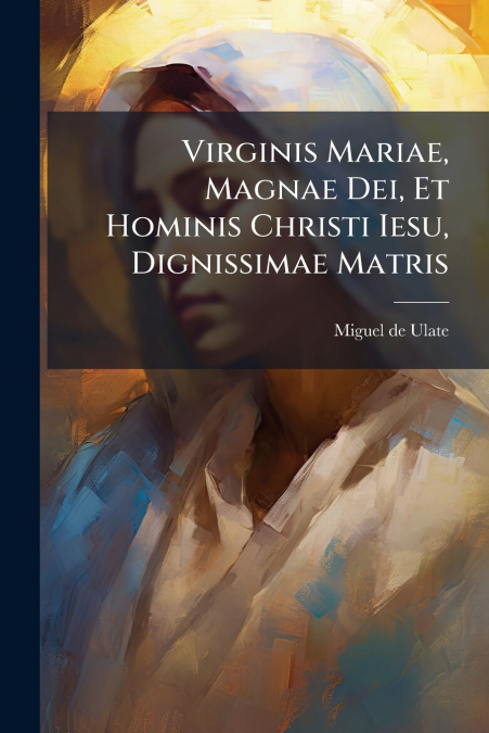 Virginis Mariae, Magnae Dei, Et Hominis Christi Iesu, Dignissimae Matris