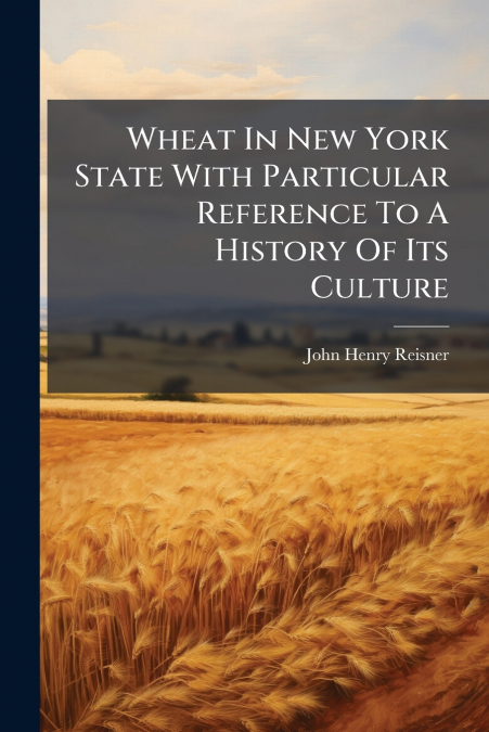 Wheat In New York State With Particular Reference To A History Of Its Culture