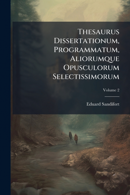 Thesaurus Dissertationum, Programmatum, Aliorumque Opusculorum Selectissimorum; Volume 2