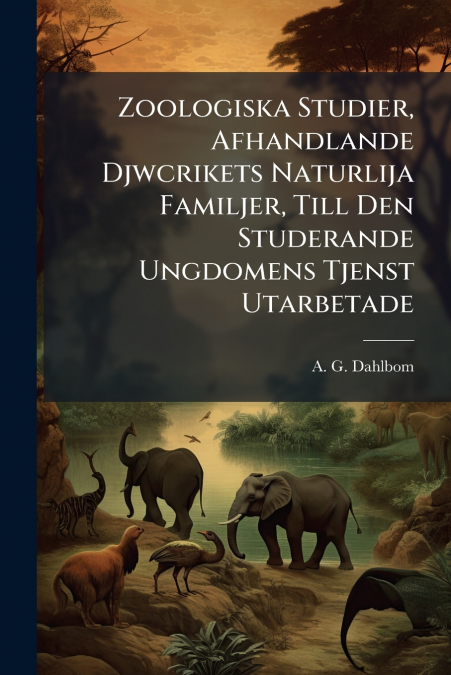 Zoologiska Studier, Afhandlande Djwcrikets Naturlija Familjer, Till Den Studerande Ungdomens Tjenst Utarbetade