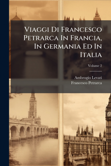 Viaggi Di Francesco Petrarca In Francia, In Germania Ed In Italia; Volume 2