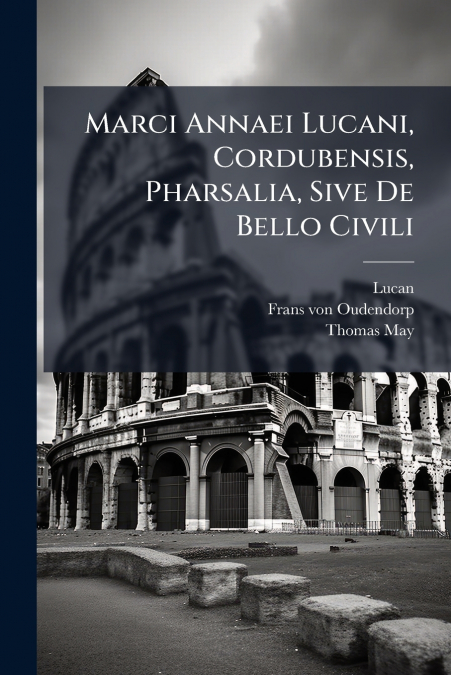 Marci Annaei Lucani, Cordubensis, Pharsalia, Sive De Bello Civili