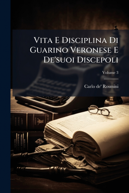 Vita E Disciplina Di Guarino Veronese E De’suoi Discepoli