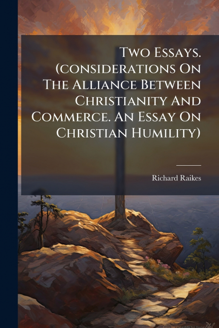 Two Essays. (considerations On The Alliance Between Christianity And Commerce. An Essay On Christian Humility)