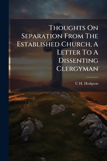 Thoughts On Separation From The Established Church, A Letter To A Dissenting Clergyman