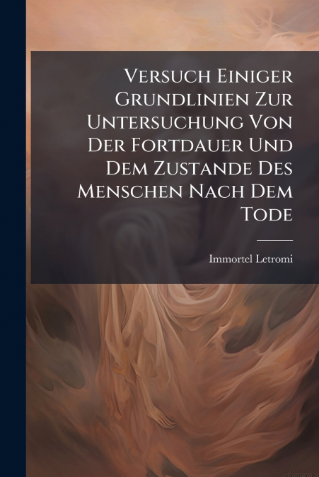 Versuch Einiger Grundlinien Zur Untersuchung Von Der Fortdauer Und Dem Zustande Des Menschen Nach Dem Tode