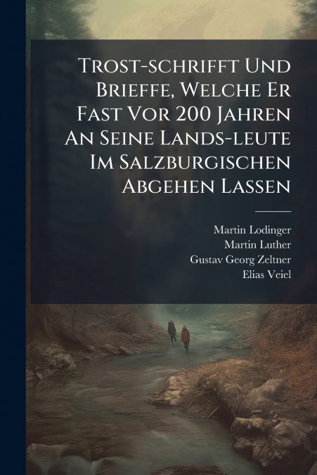 Trost-schrifft Und Brieffe, Welche Er Fast Vor 200 Jahren An Seine Lands-leute Im Salzburgischen Abgehen Lassen