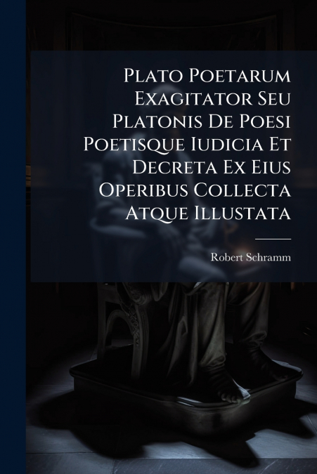 Plato Poetarum Exagitator Seu Platonis De Poesi Poetisque Iudicia Et Decreta Ex Eius Operibus Collecta Atque Illustata