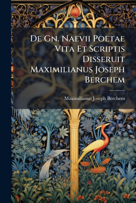 De Gn. Naevii Poetae Vita Et Scriptis Disseruit Maximilianus Joseph Berchem