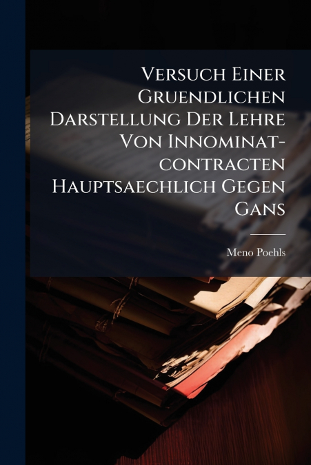 Versuch Einer Gruendlichen Darstellung Der Lehre Von Innominat-contracten Hauptsaechlich Gegen Gans